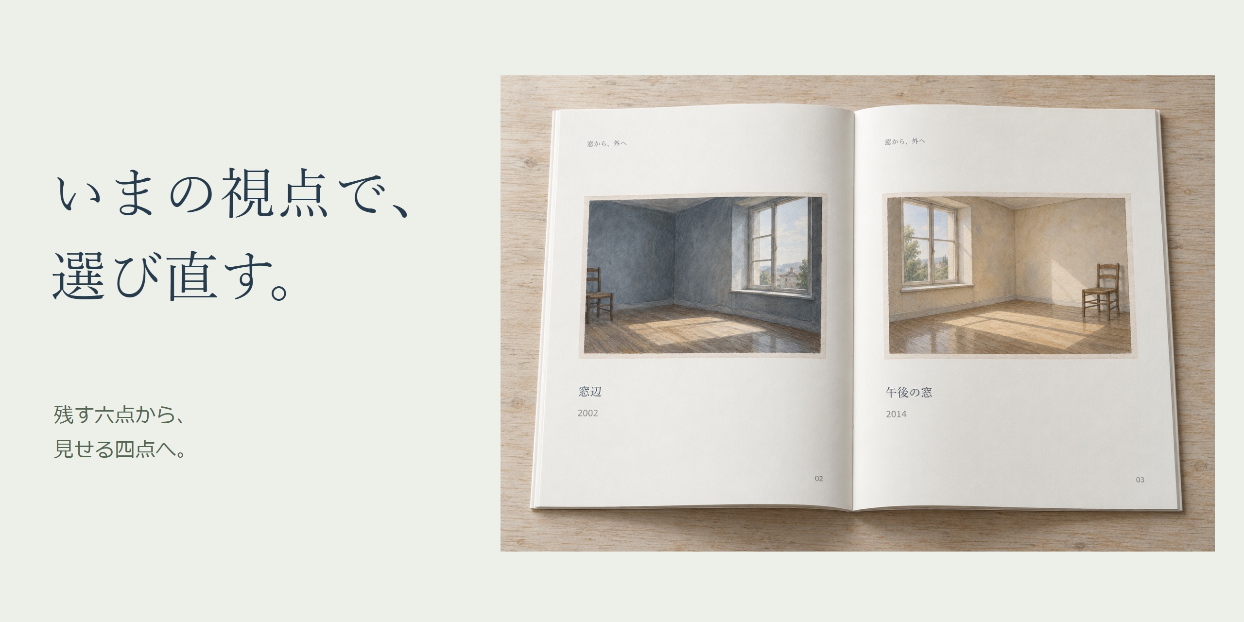 「いまの視点で、選び直す。」という見出しと「残す六点から、見せる四点へ。」の短い言葉、窓の二点を開いた作品集の机上イメージ。